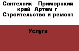 Сантехник - Приморский край, Артем г. Строительство и ремонт » Услуги   